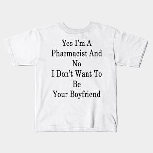 Yes I'm A Pharmacist And No I Don't Want To Be Your Boyfriend Kids T-Shirt